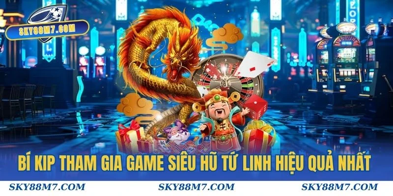 Bí kip tham gia game Siêu Hũ Tứ Linh hiệu quả nhất 