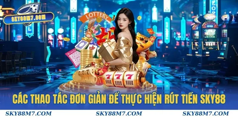 Các thao tác đơn giản để thực hiện rút tiền Sky88 nhanh chóng