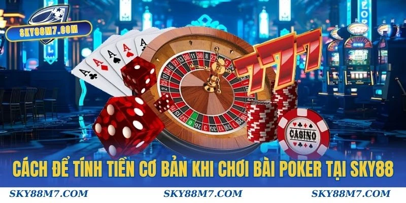 Cách để tính tiền cơ bản khi chơi Bài Poker tại Sky88