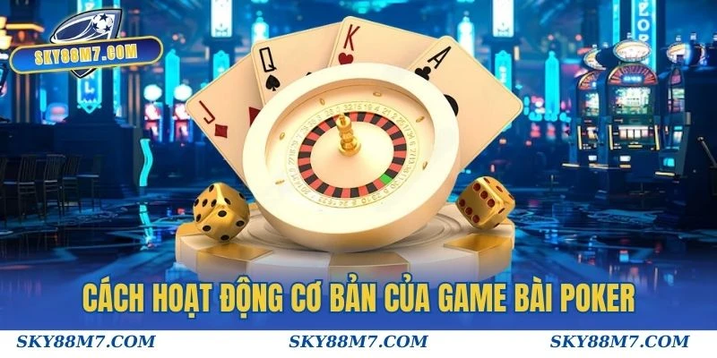 Cách hoạt động cơ bản của game Bài Poker