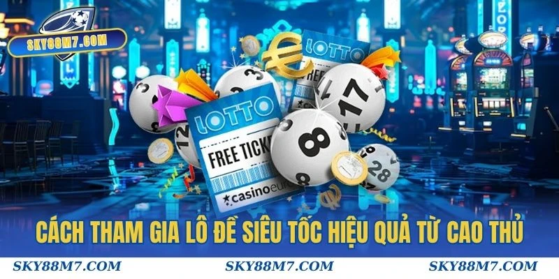 Cách tham gia Lô Đề Siêu Tốc hiệu quả từ cao thủ lâu nắm