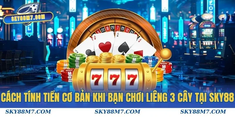 Cách tính tiền cơ bản khi bạn chơi liêng 3 cây tại Sky88