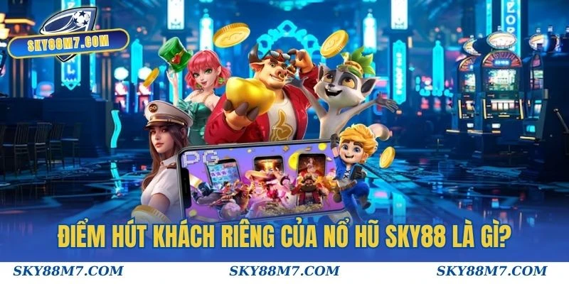 Điểm hút khách riêng của Nổ hũ Sky88 là gì?
