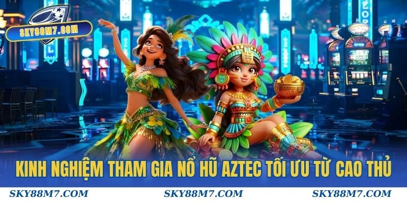 Kinh nghiệm tham gia Nổ hũ Aztec tối ưu từ cao thủ
