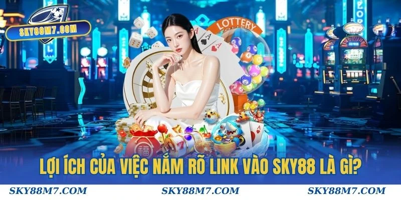Lợi ích của việc nắm rõ link vào Sky88 là gì?