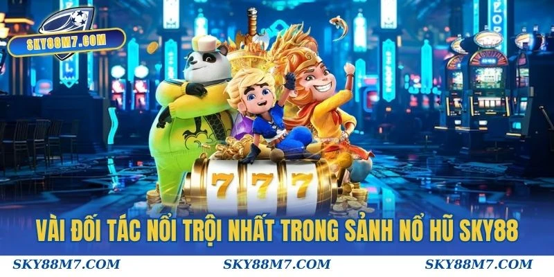 Vài đối tác nổi trội nhất trong sảnh Nổ hũ Sky88