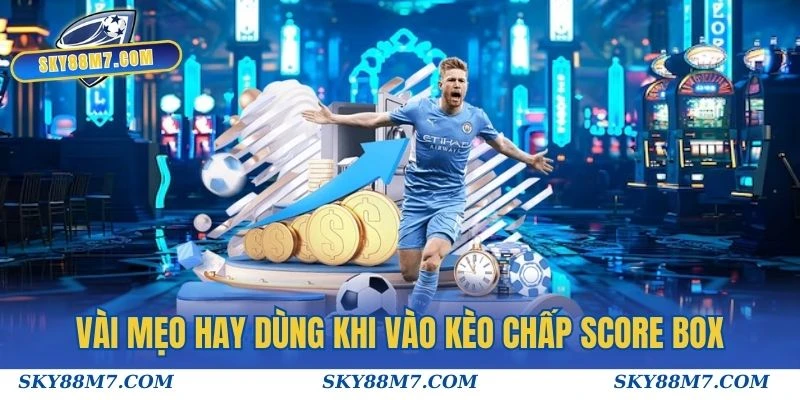 Vài mẹo hay dùng khi vào kèo chấp score box của cao thủ